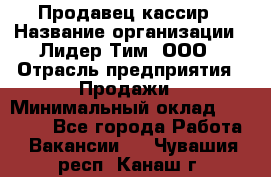 Продавец-кассир › Название организации ­ Лидер Тим, ООО › Отрасль предприятия ­ Продажи › Минимальный оклад ­ 35 000 - Все города Работа » Вакансии   . Чувашия респ.,Канаш г.